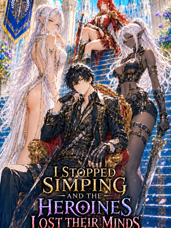I Stopped Simping and the Heroines Lost Their Minds